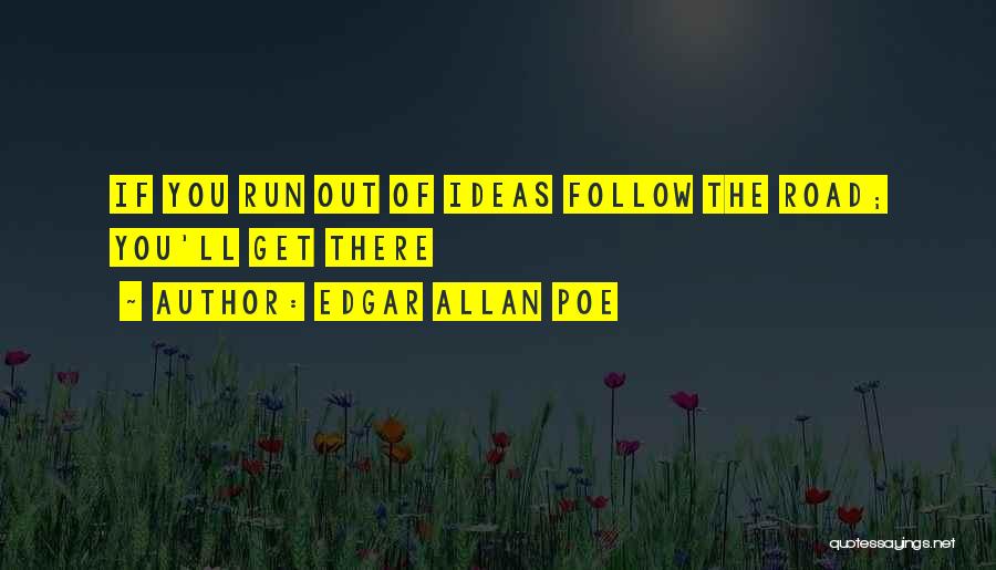 Edgar Allan Poe Quotes: If You Run Out Of Ideas Follow The Road; You'll Get There