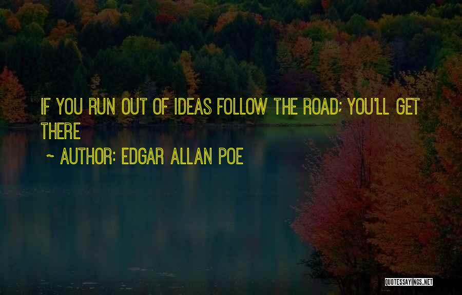 Edgar Allan Poe Quotes: If You Run Out Of Ideas Follow The Road; You'll Get There