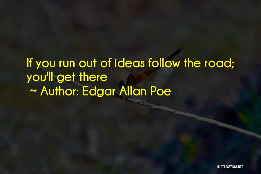 Edgar Allan Poe Quotes: If You Run Out Of Ideas Follow The Road; You'll Get There