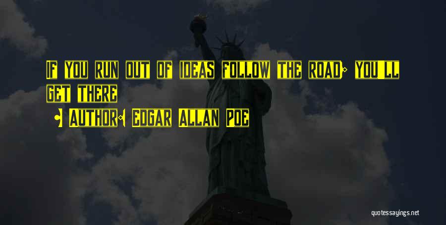 Edgar Allan Poe Quotes: If You Run Out Of Ideas Follow The Road; You'll Get There