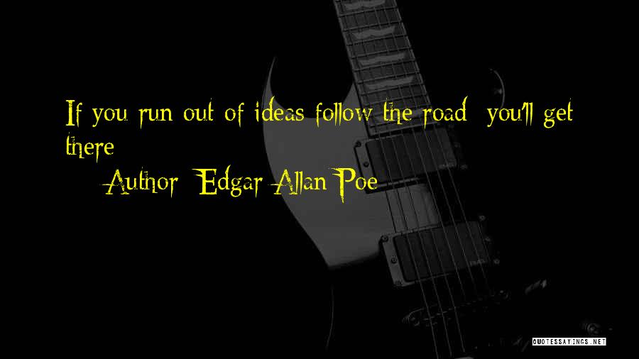 Edgar Allan Poe Quotes: If You Run Out Of Ideas Follow The Road; You'll Get There