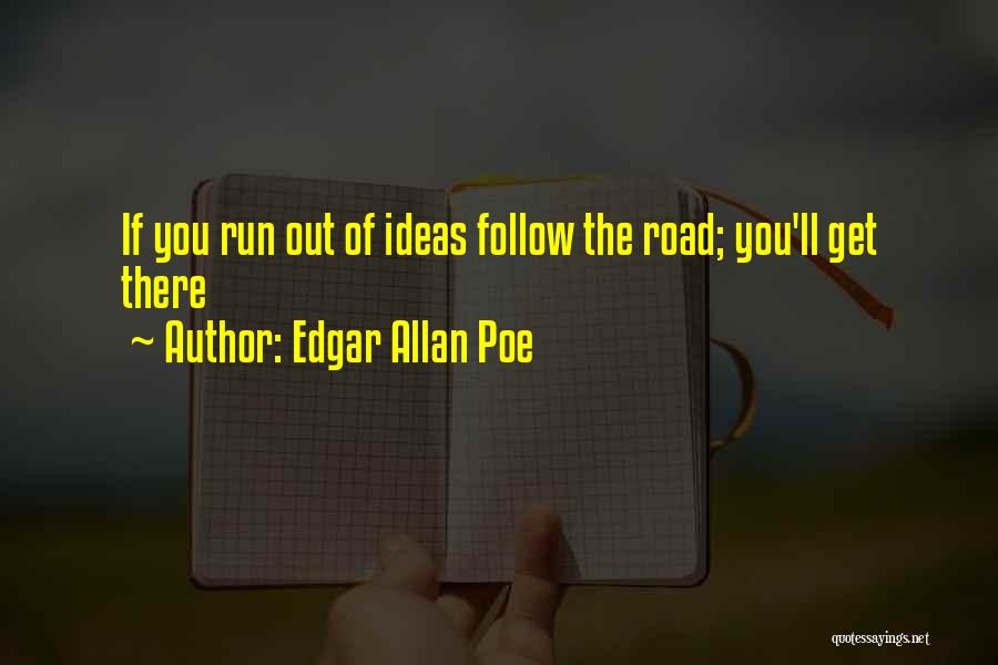 Edgar Allan Poe Quotes: If You Run Out Of Ideas Follow The Road; You'll Get There