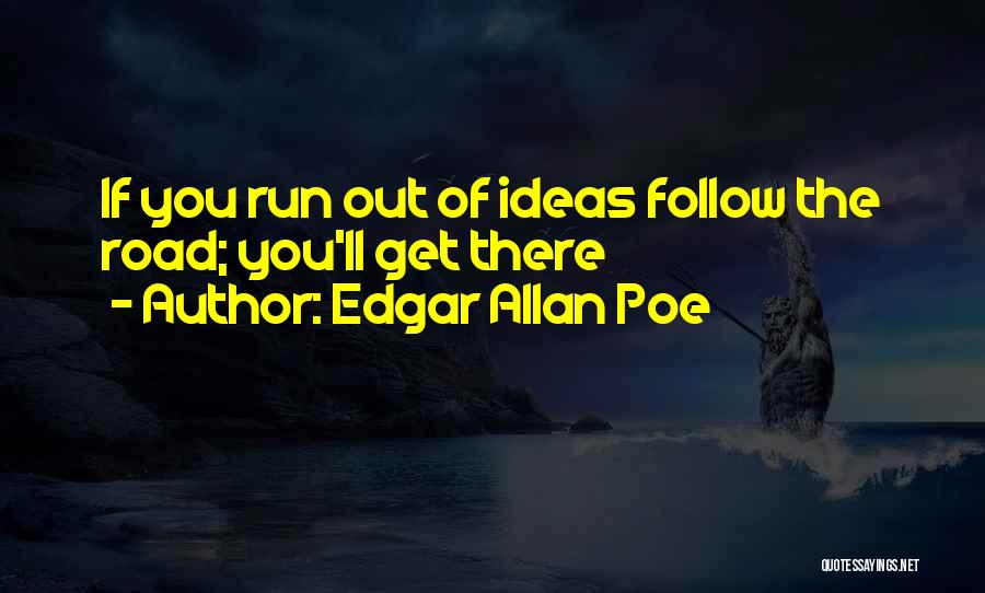 Edgar Allan Poe Quotes: If You Run Out Of Ideas Follow The Road; You'll Get There