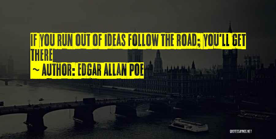 Edgar Allan Poe Quotes: If You Run Out Of Ideas Follow The Road; You'll Get There