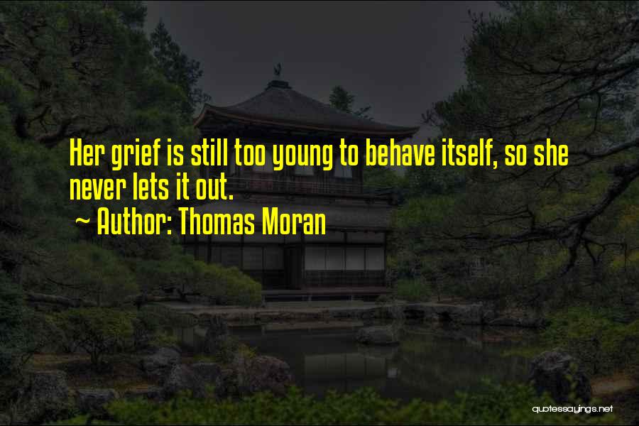 Thomas Moran Quotes: Her Grief Is Still Too Young To Behave Itself, So She Never Lets It Out.