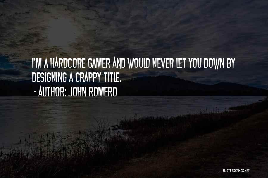 John Romero Quotes: I'm A Hardcore Gamer And Would Never Let You Down By Designing A Crappy Title.