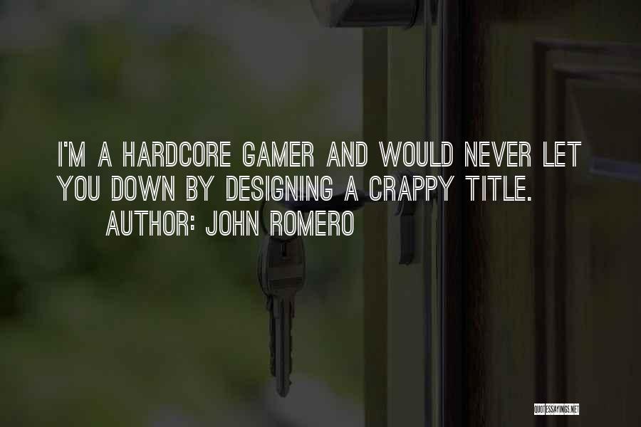 John Romero Quotes: I'm A Hardcore Gamer And Would Never Let You Down By Designing A Crappy Title.