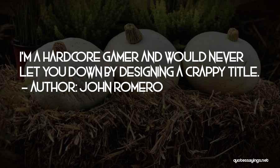 John Romero Quotes: I'm A Hardcore Gamer And Would Never Let You Down By Designing A Crappy Title.
