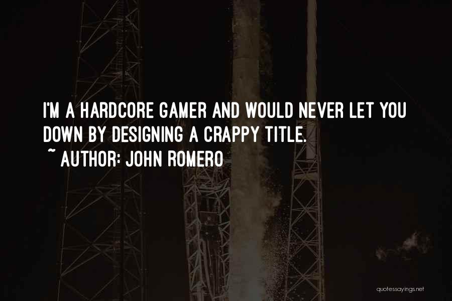 John Romero Quotes: I'm A Hardcore Gamer And Would Never Let You Down By Designing A Crappy Title.
