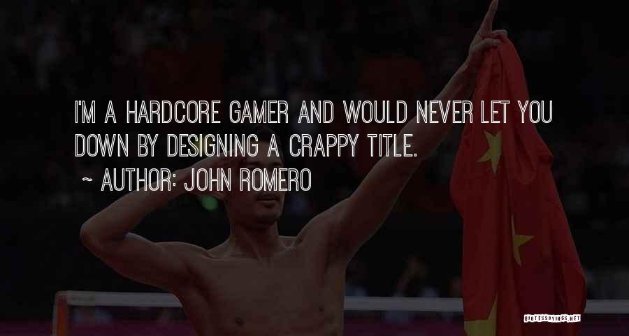 John Romero Quotes: I'm A Hardcore Gamer And Would Never Let You Down By Designing A Crappy Title.