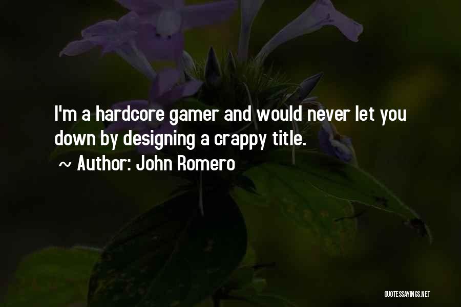 John Romero Quotes: I'm A Hardcore Gamer And Would Never Let You Down By Designing A Crappy Title.