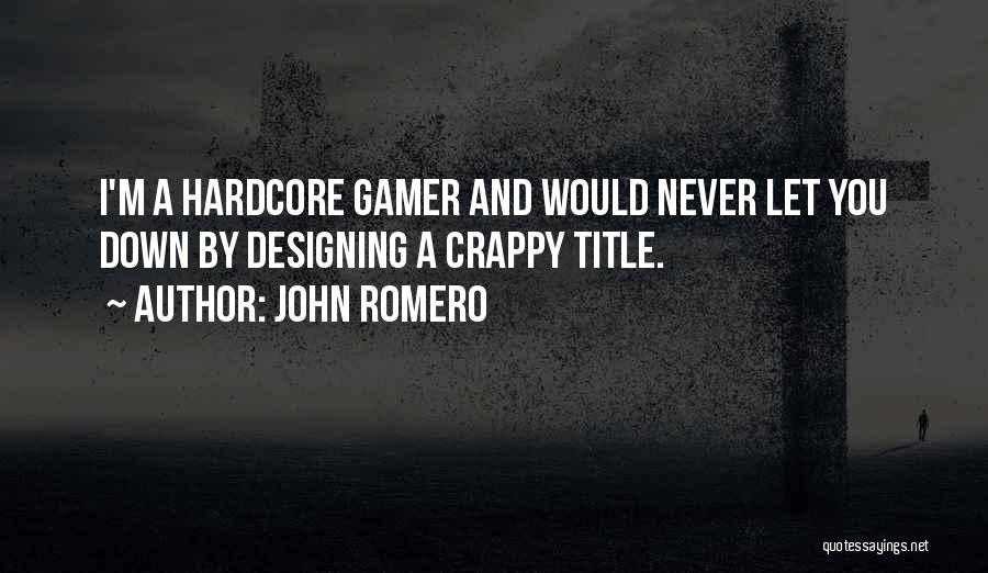 John Romero Quotes: I'm A Hardcore Gamer And Would Never Let You Down By Designing A Crappy Title.