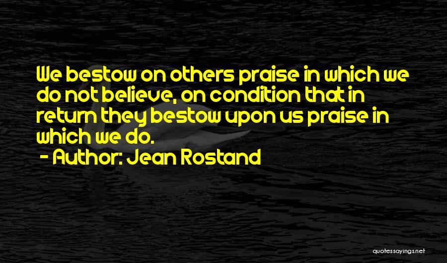 Jean Rostand Quotes: We Bestow On Others Praise In Which We Do Not Believe, On Condition That In Return They Bestow Upon Us