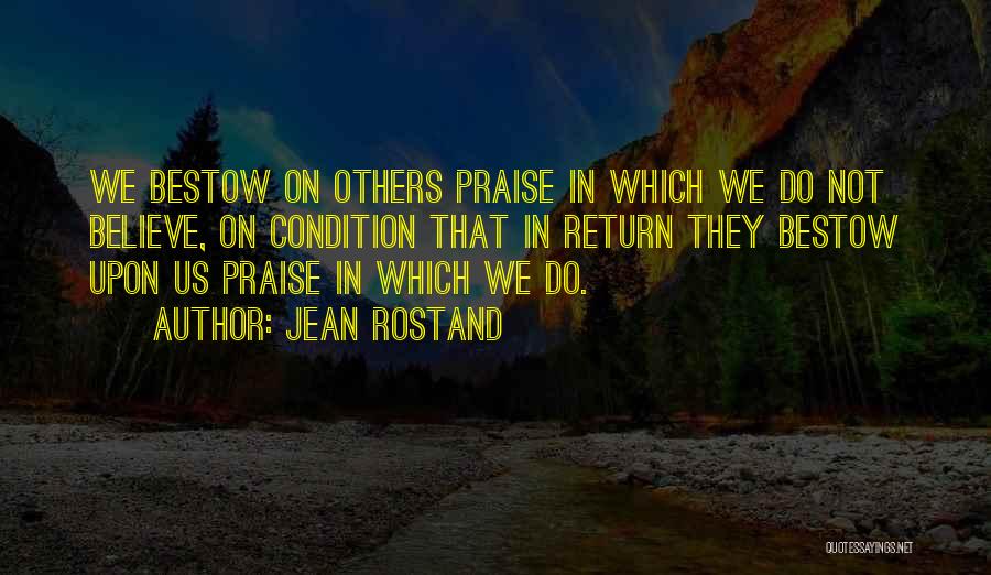 Jean Rostand Quotes: We Bestow On Others Praise In Which We Do Not Believe, On Condition That In Return They Bestow Upon Us