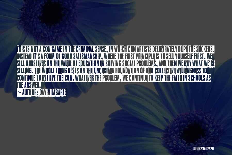 David Labaree Quotes: This Is Not A Con Game In The Criminal Sense, In Which Con Artists Deliberately Dupe The Suckers. Instead It's