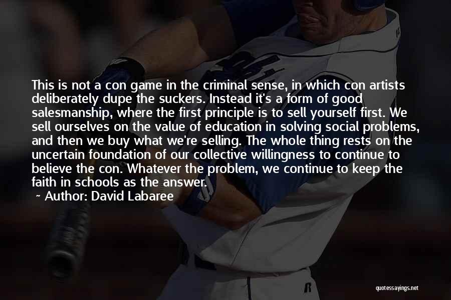 David Labaree Quotes: This Is Not A Con Game In The Criminal Sense, In Which Con Artists Deliberately Dupe The Suckers. Instead It's