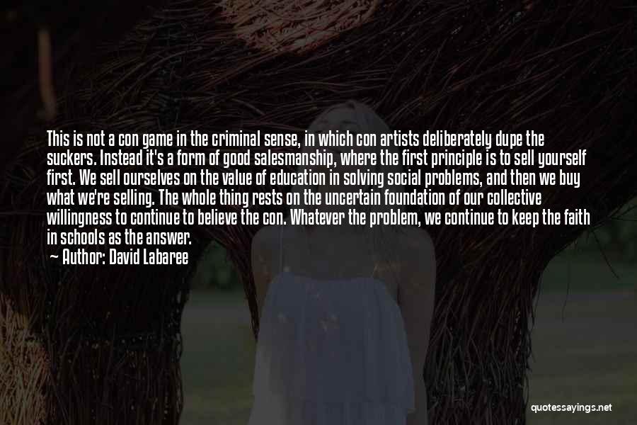 David Labaree Quotes: This Is Not A Con Game In The Criminal Sense, In Which Con Artists Deliberately Dupe The Suckers. Instead It's