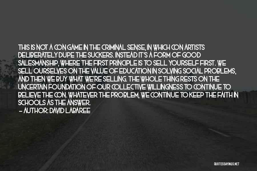 David Labaree Quotes: This Is Not A Con Game In The Criminal Sense, In Which Con Artists Deliberately Dupe The Suckers. Instead It's