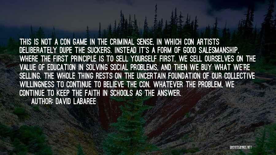 David Labaree Quotes: This Is Not A Con Game In The Criminal Sense, In Which Con Artists Deliberately Dupe The Suckers. Instead It's