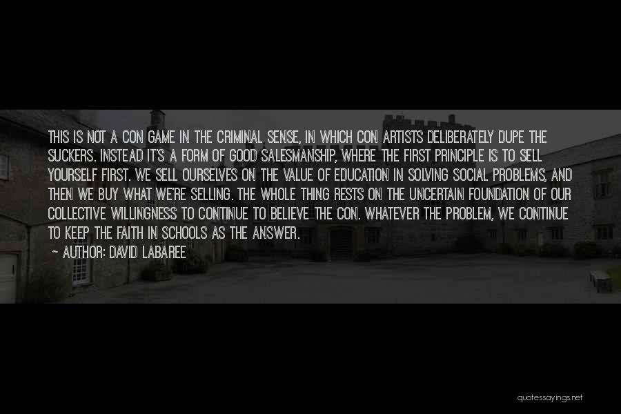 David Labaree Quotes: This Is Not A Con Game In The Criminal Sense, In Which Con Artists Deliberately Dupe The Suckers. Instead It's