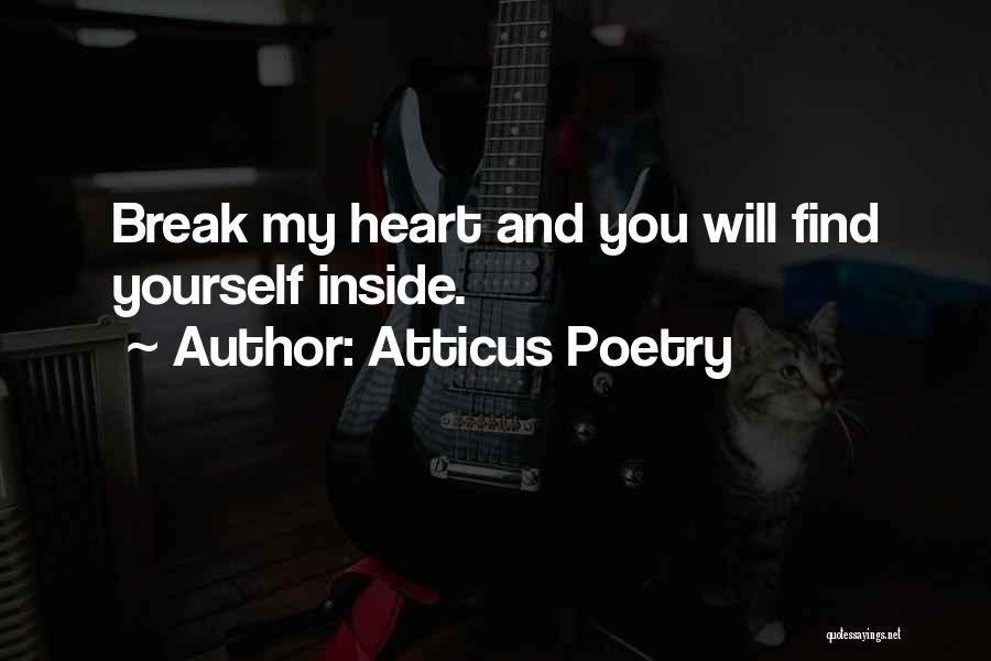Atticus Poetry Quotes: Break My Heart And You Will Find Yourself Inside.