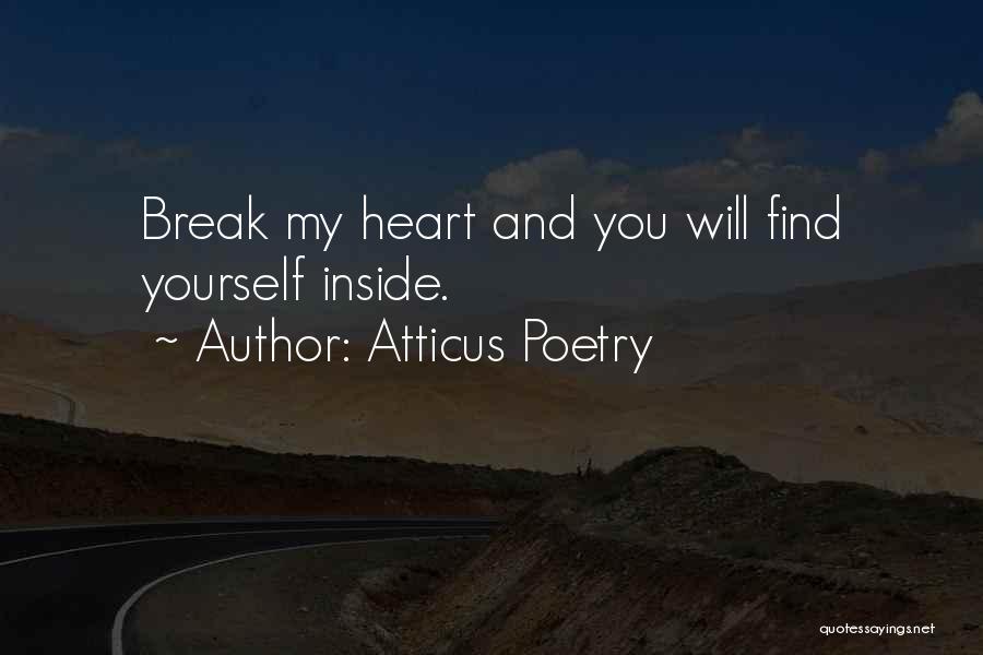Atticus Poetry Quotes: Break My Heart And You Will Find Yourself Inside.