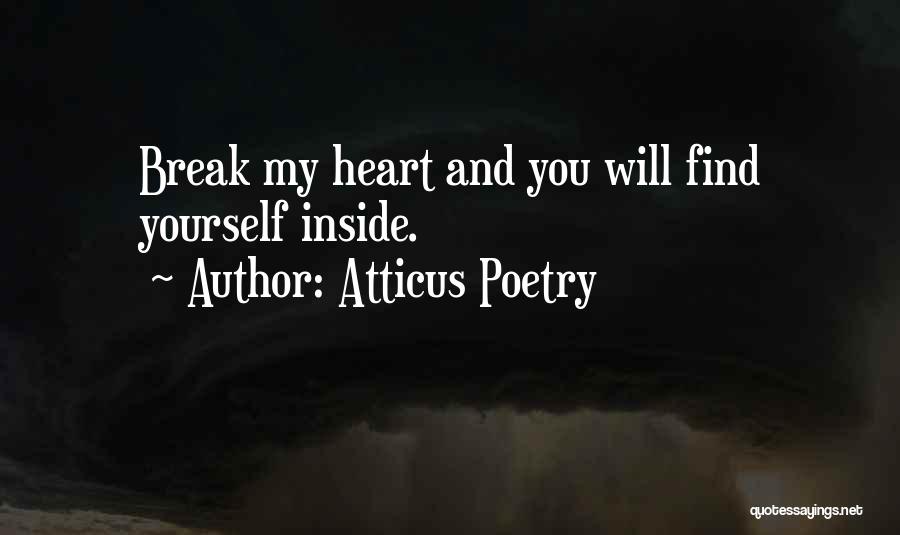 Atticus Poetry Quotes: Break My Heart And You Will Find Yourself Inside.