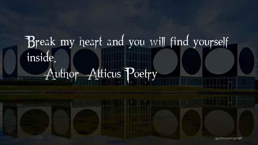 Atticus Poetry Quotes: Break My Heart And You Will Find Yourself Inside.