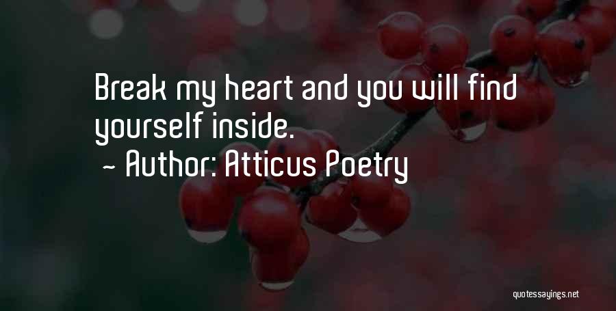 Atticus Poetry Quotes: Break My Heart And You Will Find Yourself Inside.