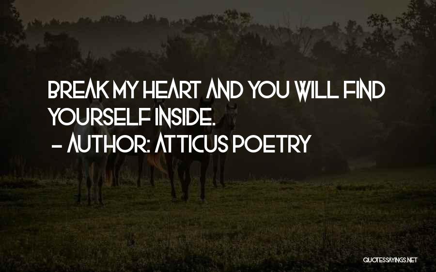 Atticus Poetry Quotes: Break My Heart And You Will Find Yourself Inside.