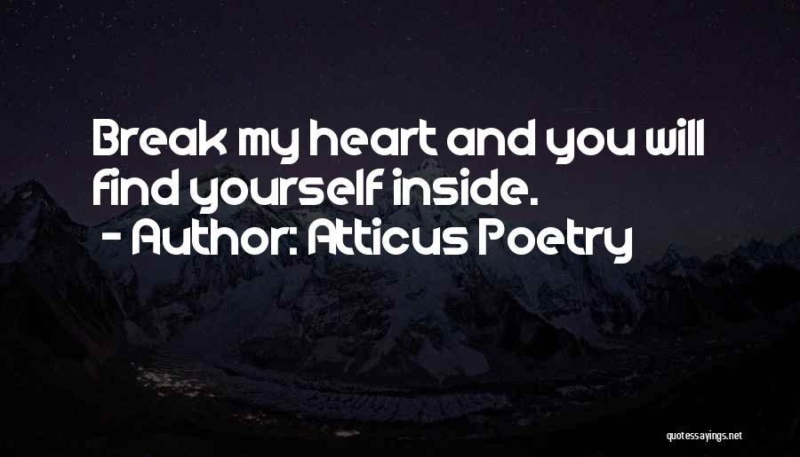 Atticus Poetry Quotes: Break My Heart And You Will Find Yourself Inside.