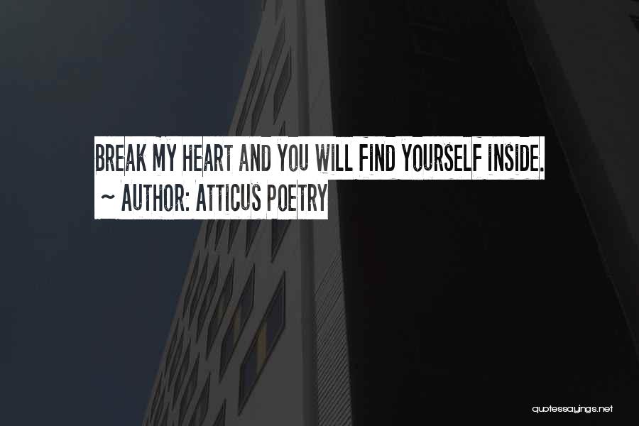 Atticus Poetry Quotes: Break My Heart And You Will Find Yourself Inside.