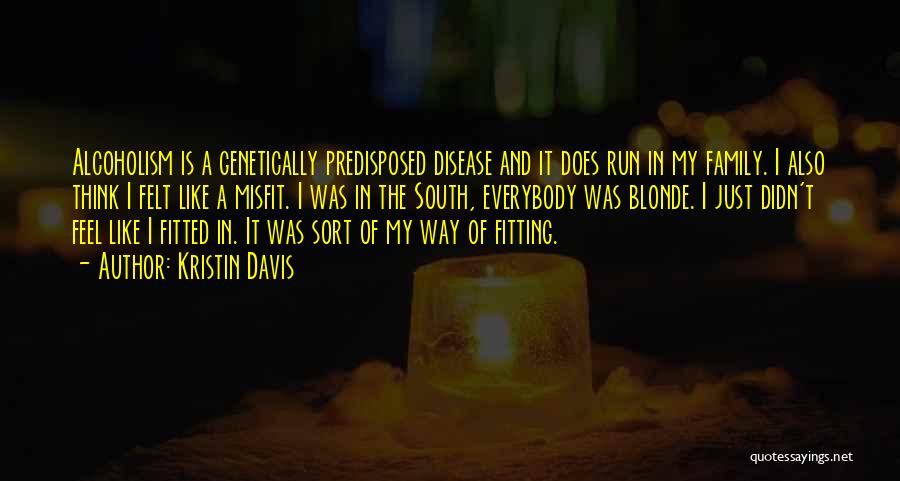 Kristin Davis Quotes: Alcoholism Is A Genetically Predisposed Disease And It Does Run In My Family. I Also Think I Felt Like A