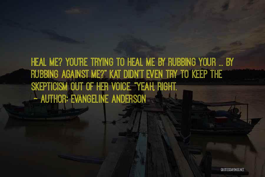 Evangeline Anderson Quotes: Heal Me? You're Trying To Heal Me By Rubbing Your ... By Rubbing Against Me? Kat Didn't Even Try To