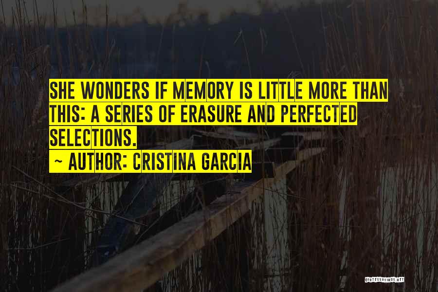 Cristina Garcia Quotes: She Wonders If Memory Is Little More Than This: A Series Of Erasure And Perfected Selections.