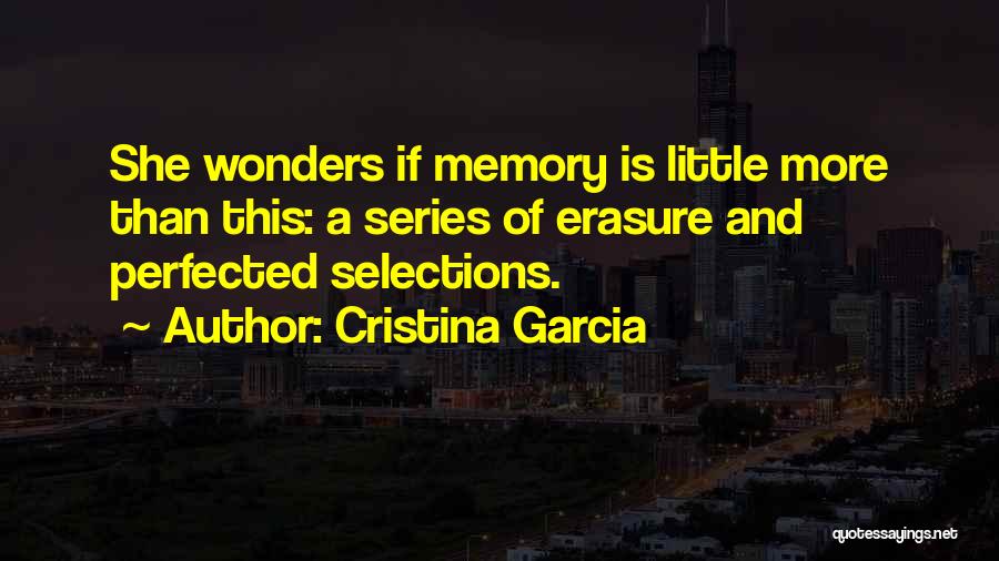 Cristina Garcia Quotes: She Wonders If Memory Is Little More Than This: A Series Of Erasure And Perfected Selections.