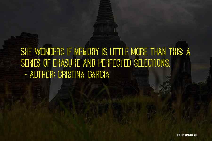 Cristina Garcia Quotes: She Wonders If Memory Is Little More Than This: A Series Of Erasure And Perfected Selections.