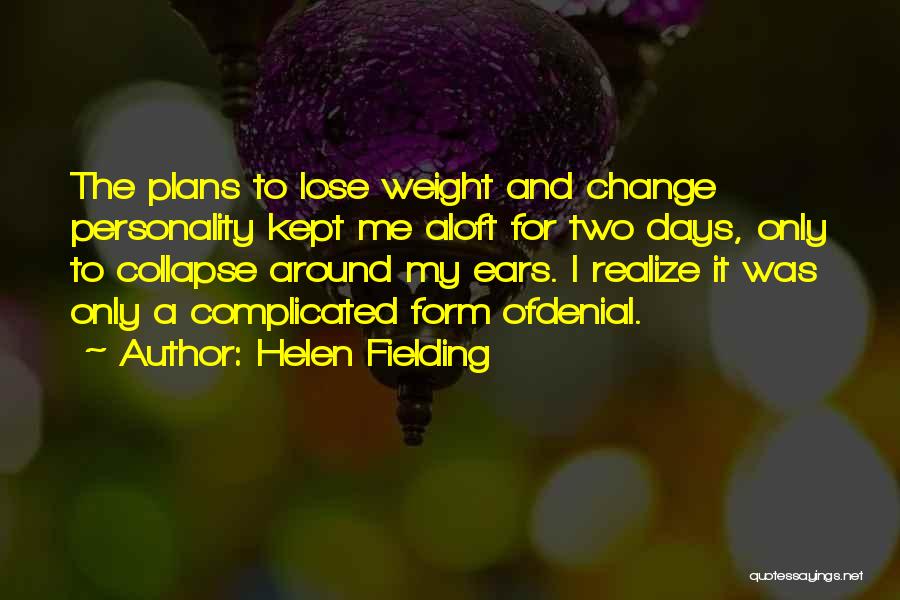 Helen Fielding Quotes: The Plans To Lose Weight And Change Personality Kept Me Aloft For Two Days, Only To Collapse Around My Ears.