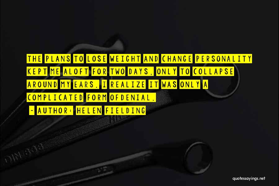 Helen Fielding Quotes: The Plans To Lose Weight And Change Personality Kept Me Aloft For Two Days, Only To Collapse Around My Ears.