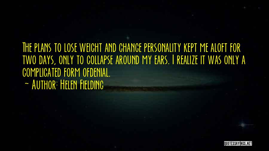 Helen Fielding Quotes: The Plans To Lose Weight And Change Personality Kept Me Aloft For Two Days, Only To Collapse Around My Ears.