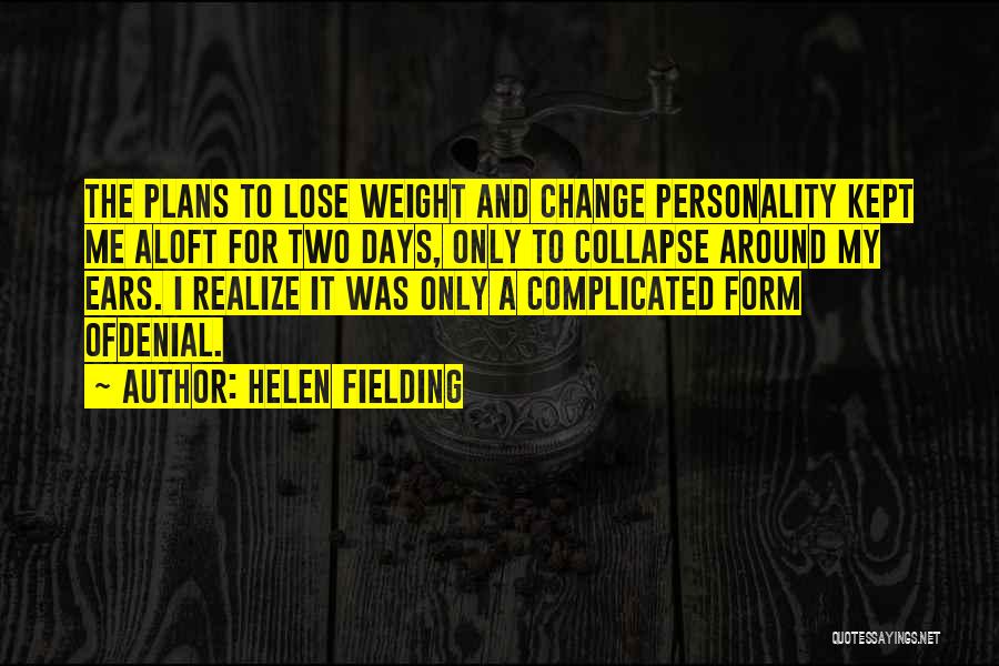 Helen Fielding Quotes: The Plans To Lose Weight And Change Personality Kept Me Aloft For Two Days, Only To Collapse Around My Ears.