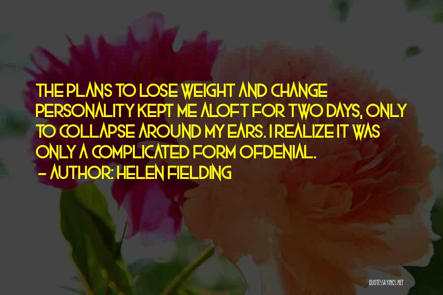 Helen Fielding Quotes: The Plans To Lose Weight And Change Personality Kept Me Aloft For Two Days, Only To Collapse Around My Ears.
