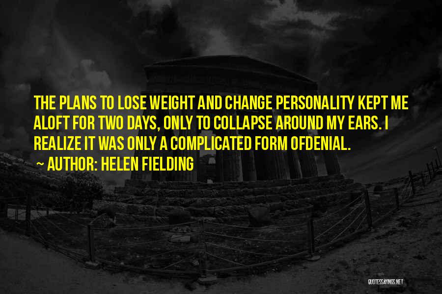Helen Fielding Quotes: The Plans To Lose Weight And Change Personality Kept Me Aloft For Two Days, Only To Collapse Around My Ears.