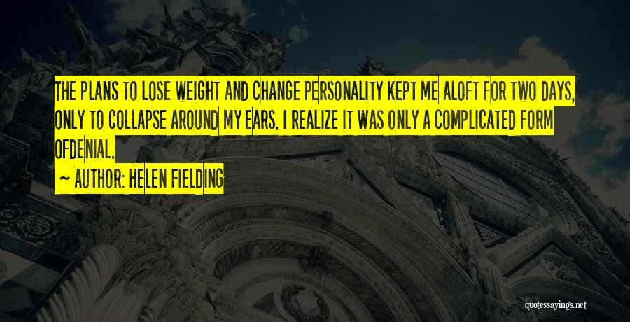Helen Fielding Quotes: The Plans To Lose Weight And Change Personality Kept Me Aloft For Two Days, Only To Collapse Around My Ears.