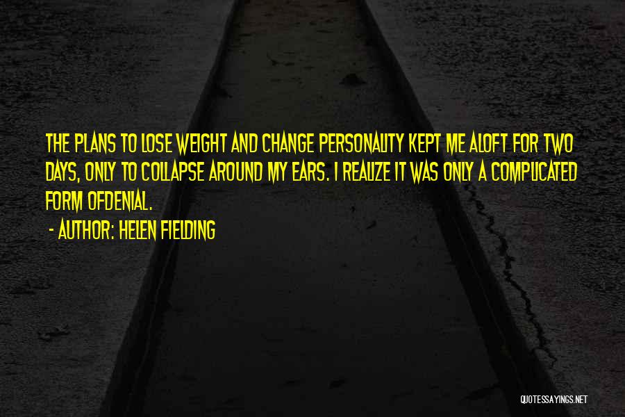 Helen Fielding Quotes: The Plans To Lose Weight And Change Personality Kept Me Aloft For Two Days, Only To Collapse Around My Ears.