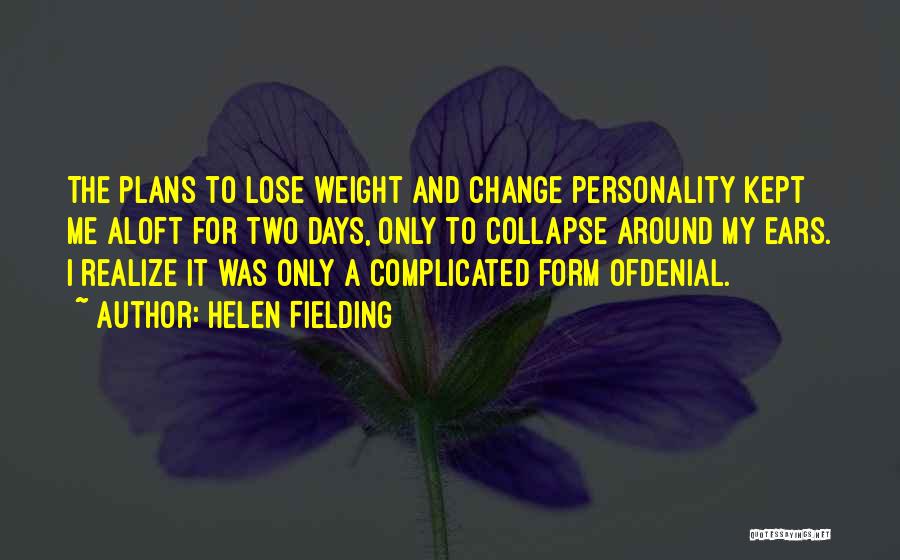 Helen Fielding Quotes: The Plans To Lose Weight And Change Personality Kept Me Aloft For Two Days, Only To Collapse Around My Ears.