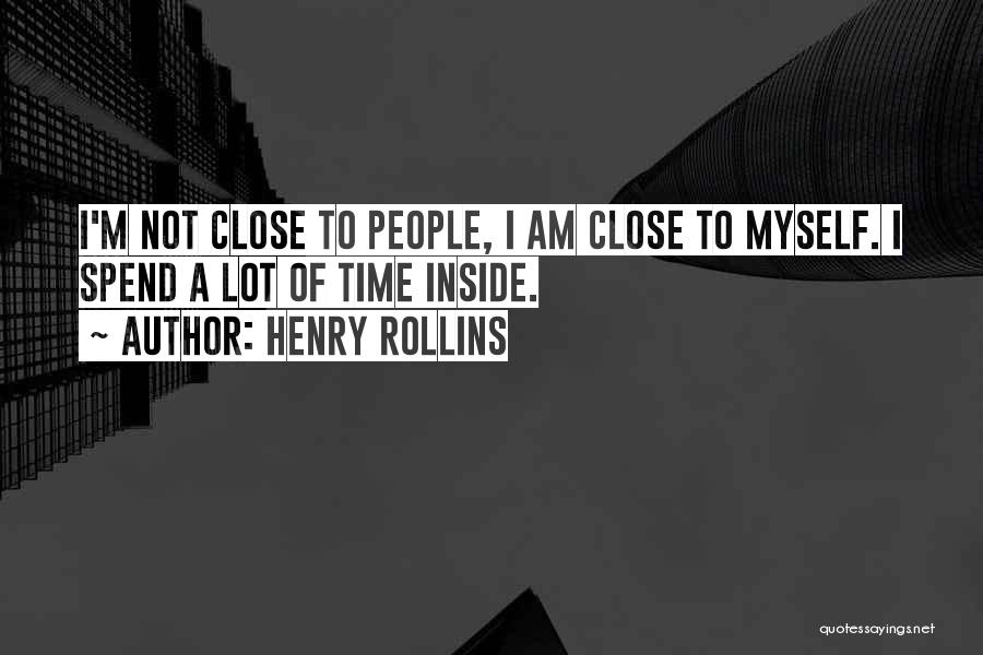 Henry Rollins Quotes: I'm Not Close To People, I Am Close To Myself. I Spend A Lot Of Time Inside.