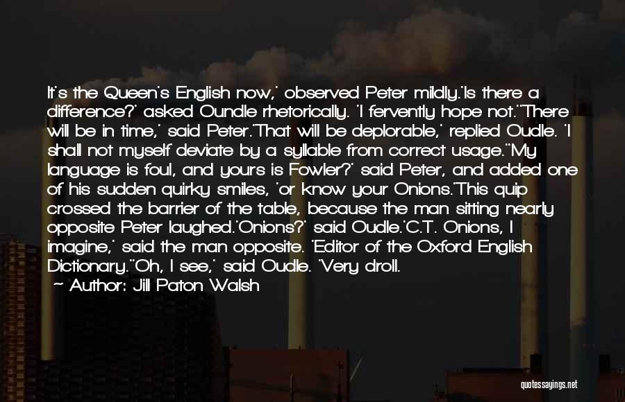 Jill Paton Walsh Quotes: It's The Queen's English Now,' Observed Peter Mildly.'is There A Difference?' Asked Oundle Rhetorically. 'i Fervently Hope Not.''there Will Be