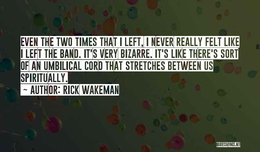 Rick Wakeman Quotes: Even The Two Times That I Left, I Never Really Felt Like I Left The Band. It's Very Bizarre. It's