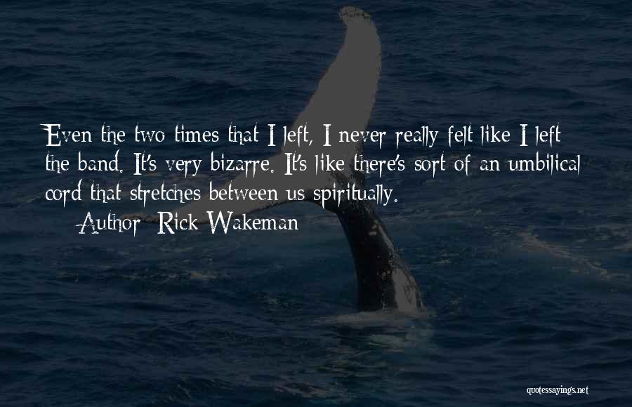 Rick Wakeman Quotes: Even The Two Times That I Left, I Never Really Felt Like I Left The Band. It's Very Bizarre. It's